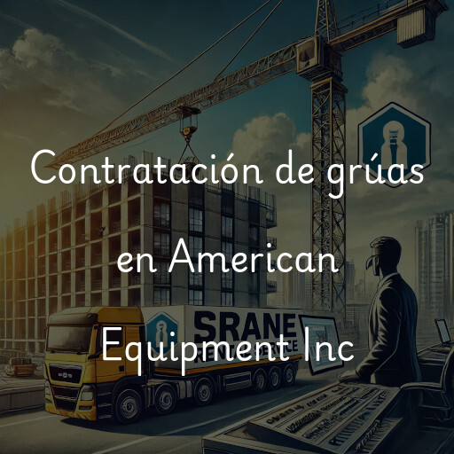 Contratación de grúas en American Equipment Inc