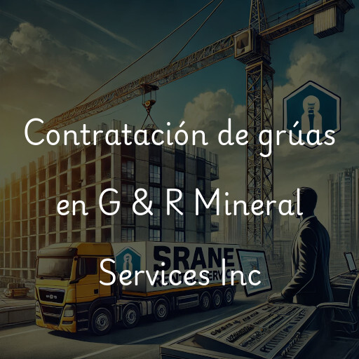 Contratación de grúas en G & R Mineral Services Inc