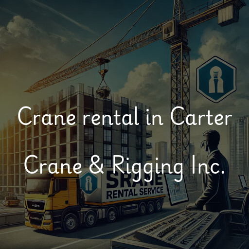 Crane rental in Carter Crane & Rigging Inc.