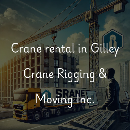 Crane rental in Gilley Crane Rigging & Moving Inc.