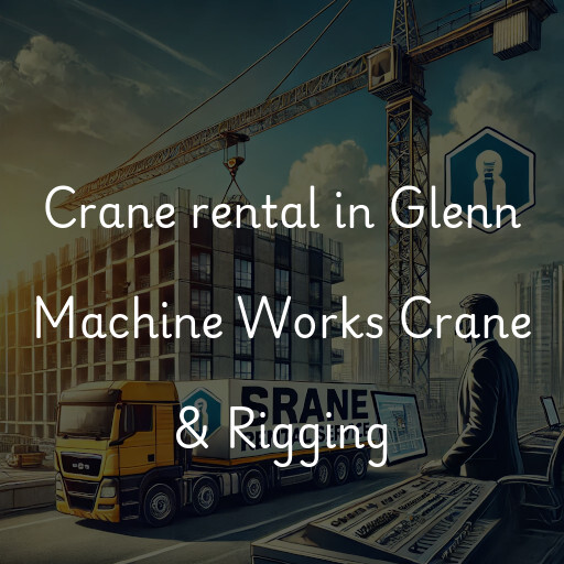 Crane rental in Glenn Machine Works Crane & Rigging