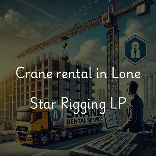 Crane rental in Lone Star Rigging LP