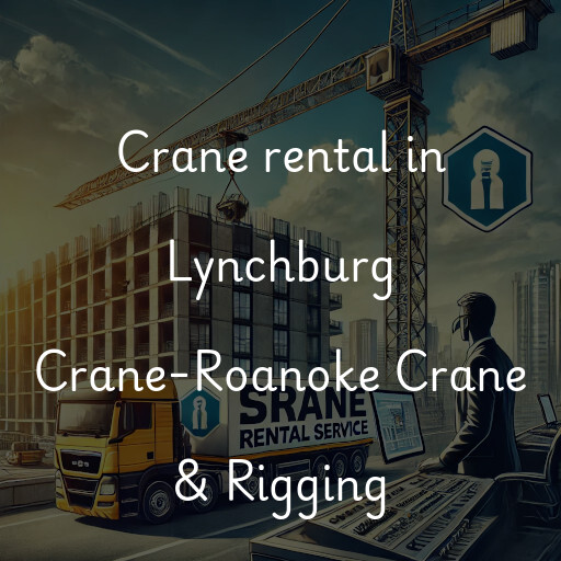 Crane rental in Lynchburg Crane-Roanoke Crane & Rigging