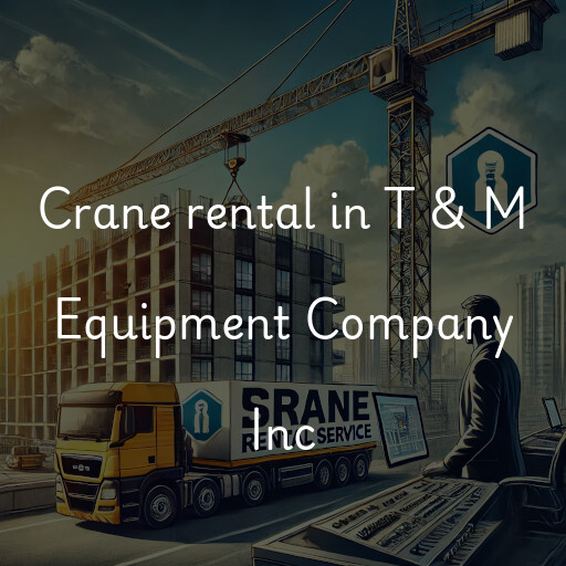 Crane rental in T & M Equipment Company Inc