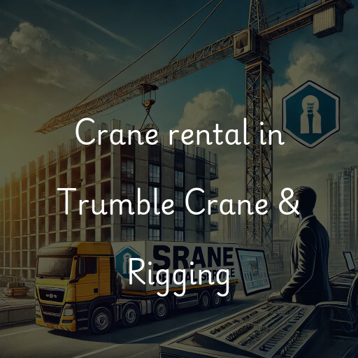 Crane rental in Trumble Crane & Rigging